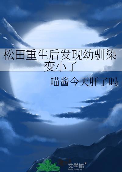 松田重生后发现幼驯染变小了txt